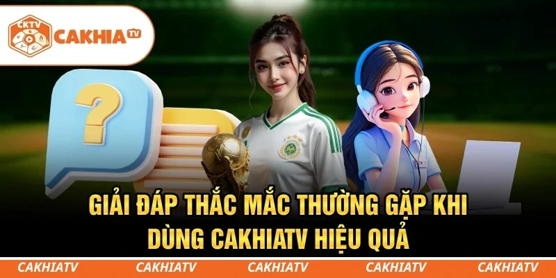 CakhiaTV - Xem trực tiếp bóng đá World Cup đẳng cấp số 1 10 Giải đáp thắc mắc thường gặp khi dùng CakhiaTV hiệu quả
